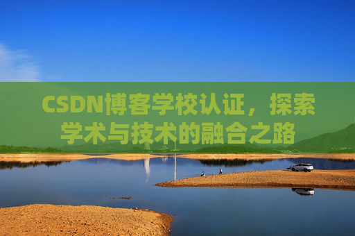 CSDN博客学校认证，探索学术与技术的融合之路
